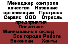 Менеджер контроля качества › Название организации ­ Прогресс Сервис, ООО › Отрасль предприятия ­ Логистика › Минимальный оклад ­ 30 000 - Все города Работа » Вакансии   . Ханты-Мансийский,Мегион г.